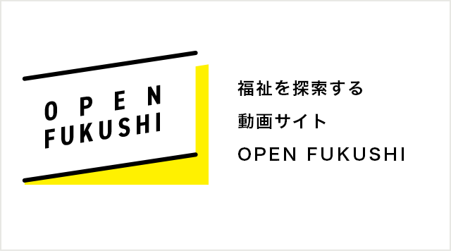 福祉を探索する動画サイト『OPEN FUKUSHI』