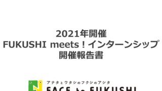 開催レポート｜FUKUSHI meets!インターンシップ2021