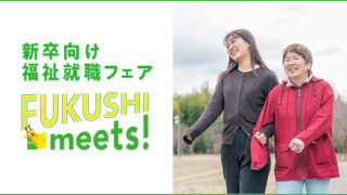FUKUSHI meets!｜福祉業界最大級の新卒向け福祉就職フェア