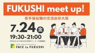 【参加者募集】7月24日（金）FUKUSHI meet up!若手福祉職の交流会＠大阪を開催します