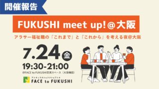 【開催報告】福祉職交流会＜アラサー福祉職の「これまで」と「これから」を考える夜｜FUKUSHI meet UP！＠大阪＞を7月24日（金）に開催しました