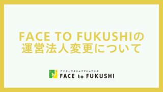 FACE to FUKUSHIの運営法人変更について